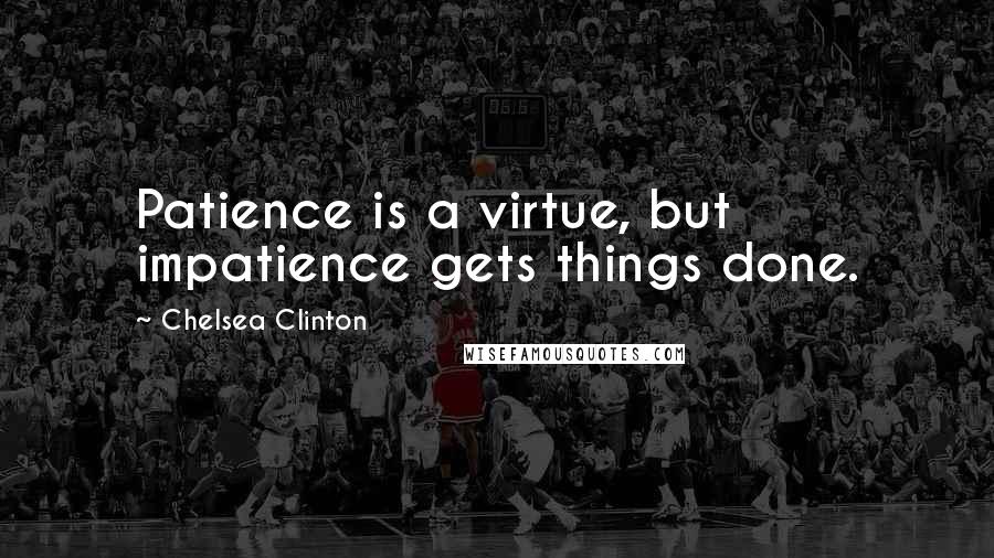 Chelsea Clinton Quotes: Patience is a virtue, but impatience gets things done.