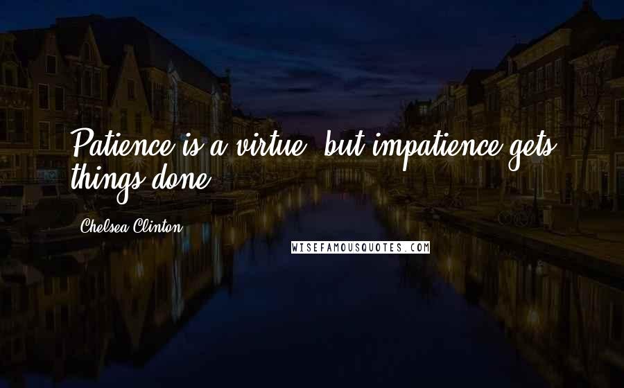 Chelsea Clinton Quotes: Patience is a virtue, but impatience gets things done.