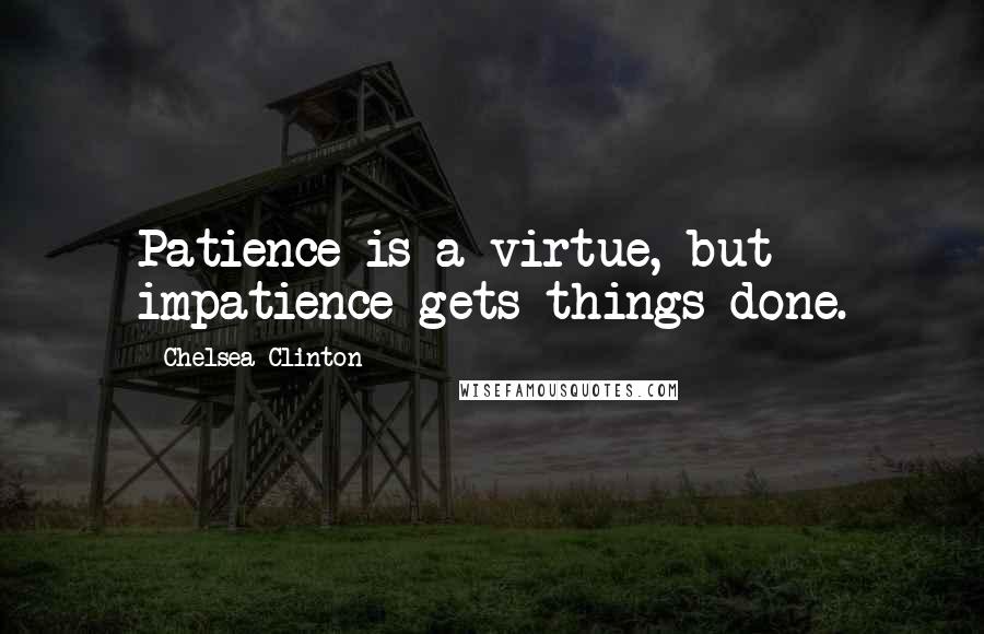 Chelsea Clinton Quotes: Patience is a virtue, but impatience gets things done.