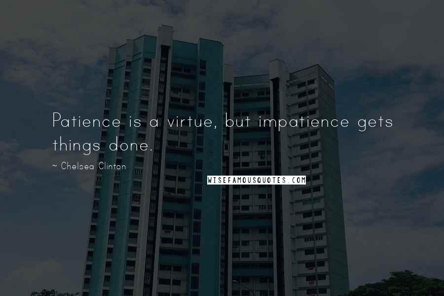 Chelsea Clinton Quotes: Patience is a virtue, but impatience gets things done.
