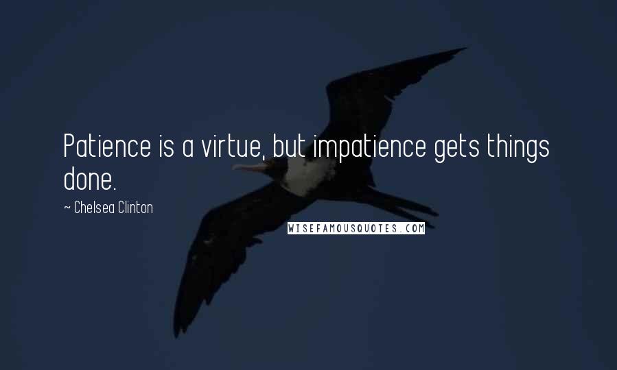 Chelsea Clinton Quotes: Patience is a virtue, but impatience gets things done.