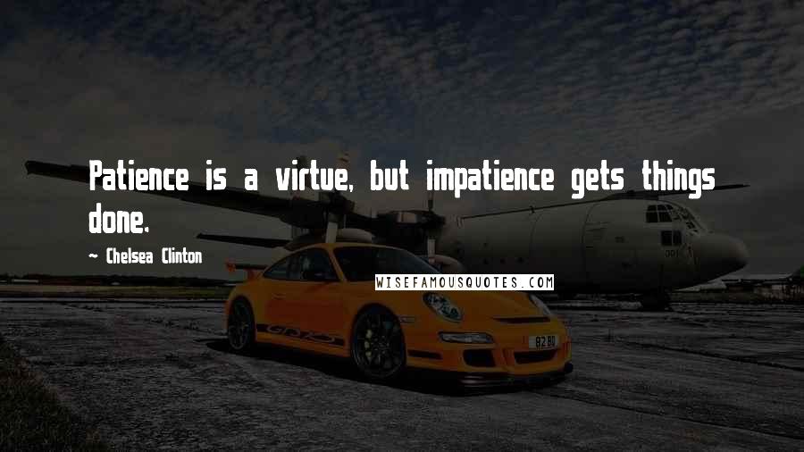 Chelsea Clinton Quotes: Patience is a virtue, but impatience gets things done.