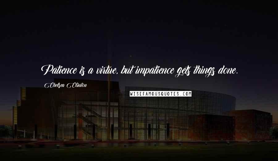 Chelsea Clinton Quotes: Patience is a virtue, but impatience gets things done.