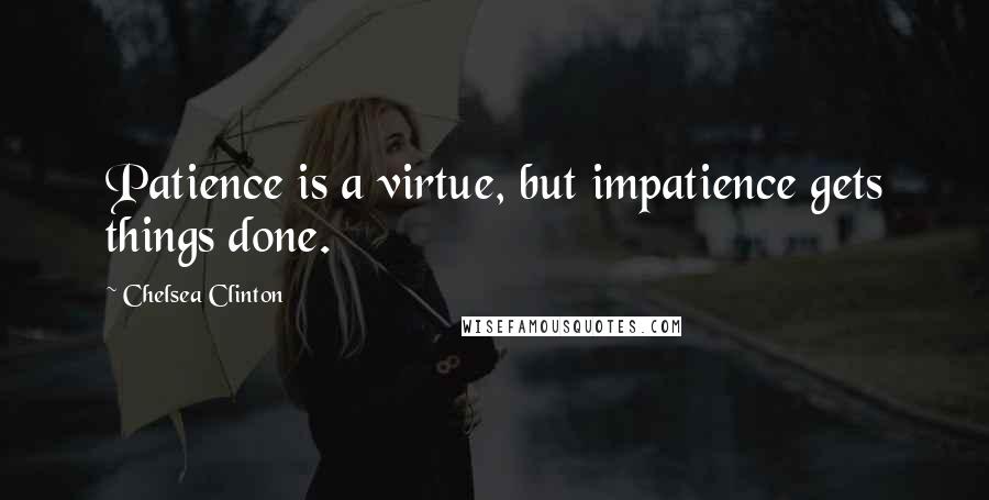 Chelsea Clinton Quotes: Patience is a virtue, but impatience gets things done.