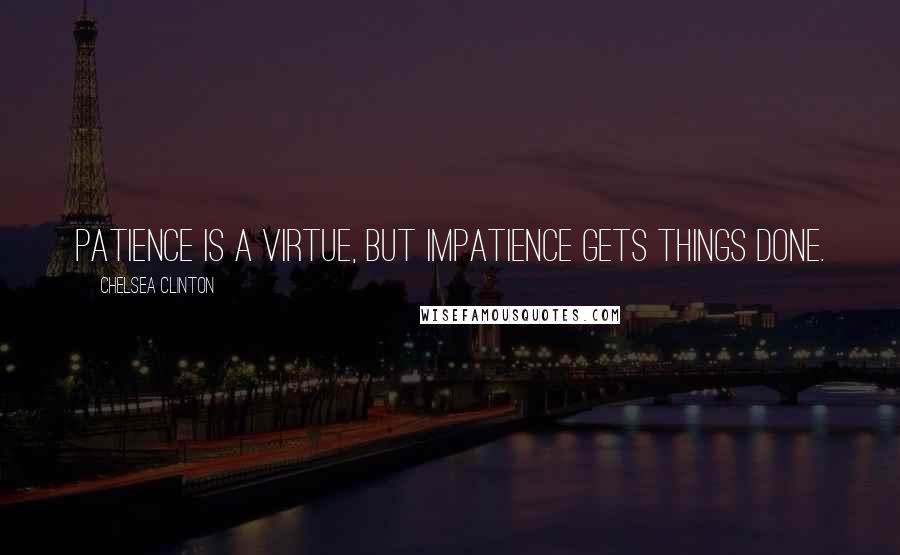 Chelsea Clinton Quotes: Patience is a virtue, but impatience gets things done.