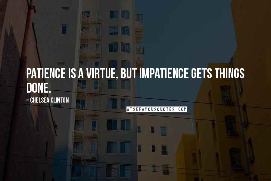 Chelsea Clinton Quotes: Patience is a virtue, but impatience gets things done.