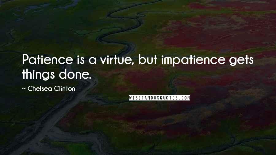 Chelsea Clinton Quotes: Patience is a virtue, but impatience gets things done.