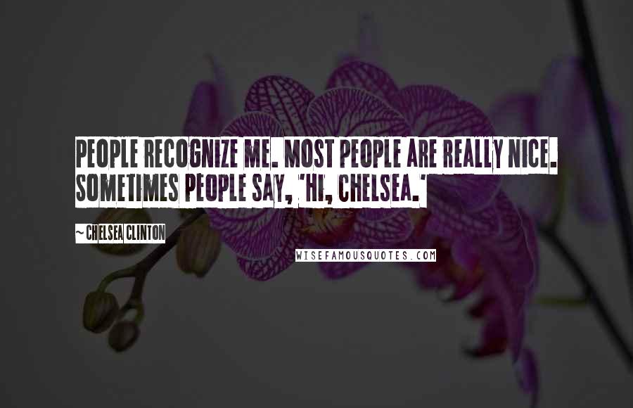 Chelsea Clinton Quotes: People recognize me. Most people are really nice. Sometimes people say, 'Hi, Chelsea.'
