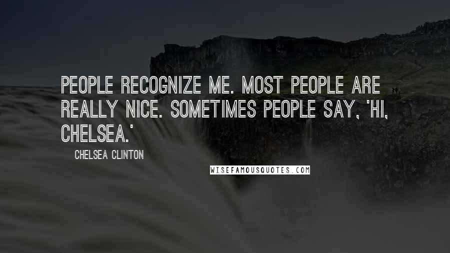 Chelsea Clinton Quotes: People recognize me. Most people are really nice. Sometimes people say, 'Hi, Chelsea.'