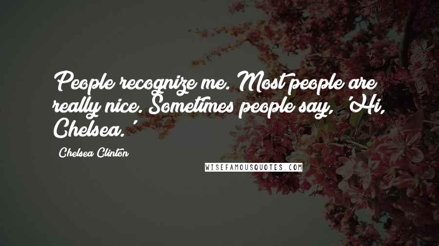 Chelsea Clinton Quotes: People recognize me. Most people are really nice. Sometimes people say, 'Hi, Chelsea.'