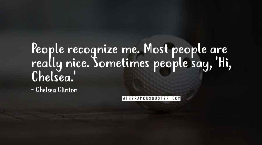 Chelsea Clinton Quotes: People recognize me. Most people are really nice. Sometimes people say, 'Hi, Chelsea.'