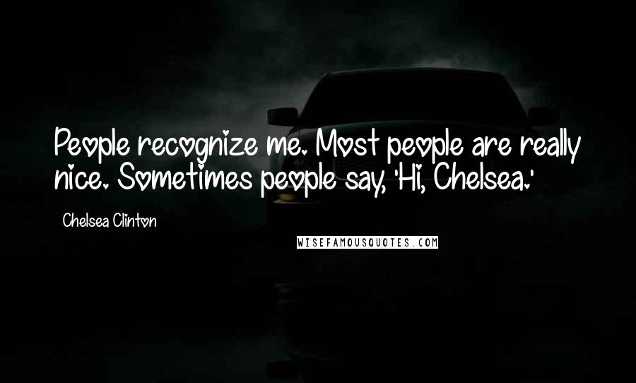 Chelsea Clinton Quotes: People recognize me. Most people are really nice. Sometimes people say, 'Hi, Chelsea.'