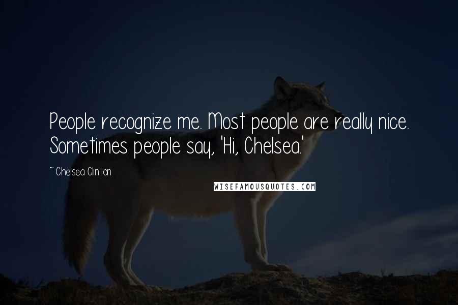 Chelsea Clinton Quotes: People recognize me. Most people are really nice. Sometimes people say, 'Hi, Chelsea.'