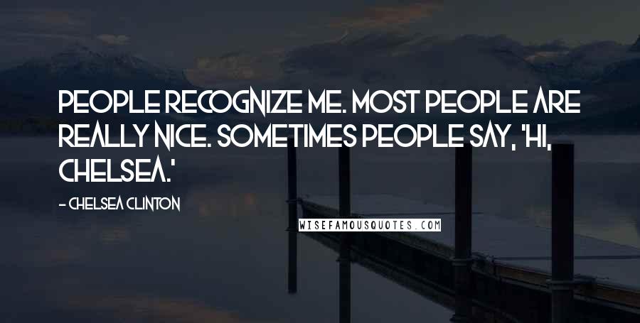 Chelsea Clinton Quotes: People recognize me. Most people are really nice. Sometimes people say, 'Hi, Chelsea.'