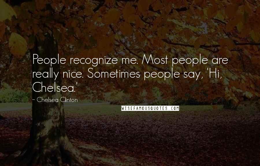 Chelsea Clinton Quotes: People recognize me. Most people are really nice. Sometimes people say, 'Hi, Chelsea.'
