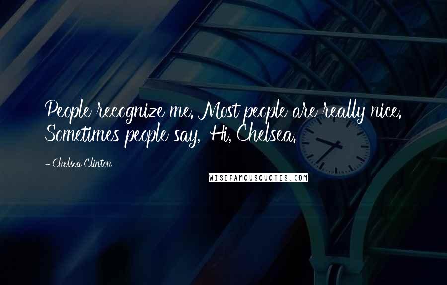 Chelsea Clinton Quotes: People recognize me. Most people are really nice. Sometimes people say, 'Hi, Chelsea.'