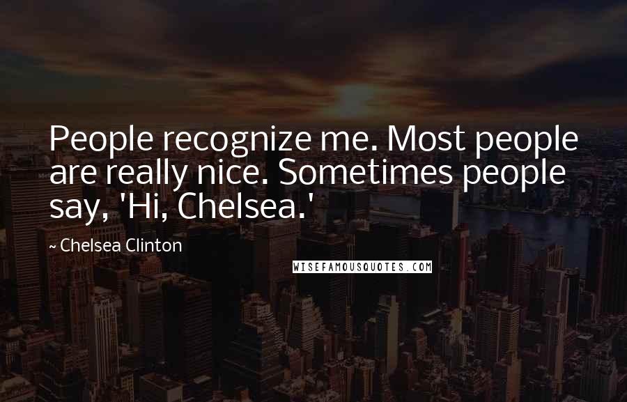 Chelsea Clinton Quotes: People recognize me. Most people are really nice. Sometimes people say, 'Hi, Chelsea.'