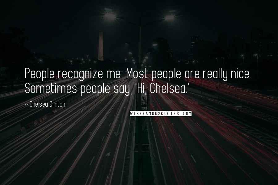 Chelsea Clinton Quotes: People recognize me. Most people are really nice. Sometimes people say, 'Hi, Chelsea.'