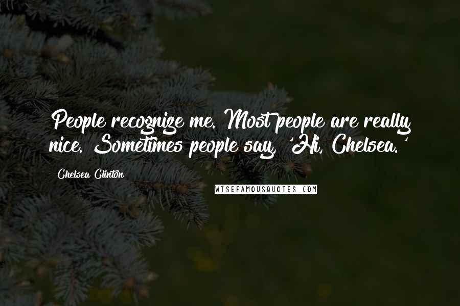 Chelsea Clinton Quotes: People recognize me. Most people are really nice. Sometimes people say, 'Hi, Chelsea.'