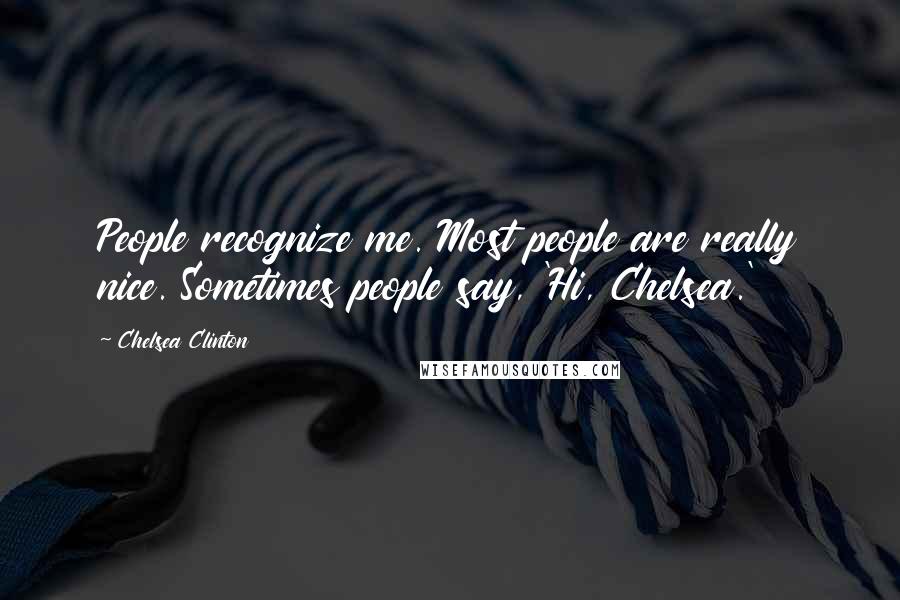 Chelsea Clinton Quotes: People recognize me. Most people are really nice. Sometimes people say, 'Hi, Chelsea.'
