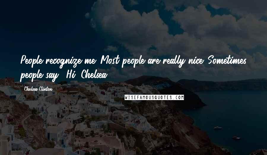 Chelsea Clinton Quotes: People recognize me. Most people are really nice. Sometimes people say, 'Hi, Chelsea.'