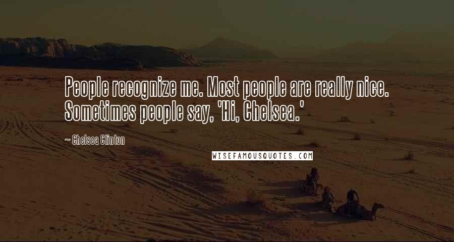Chelsea Clinton Quotes: People recognize me. Most people are really nice. Sometimes people say, 'Hi, Chelsea.'