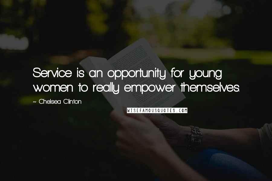 Chelsea Clinton Quotes: Service is an opportunity for young women to really empower themselves.