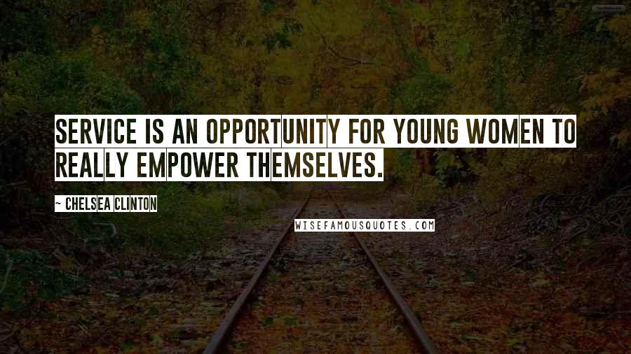 Chelsea Clinton Quotes: Service is an opportunity for young women to really empower themselves.