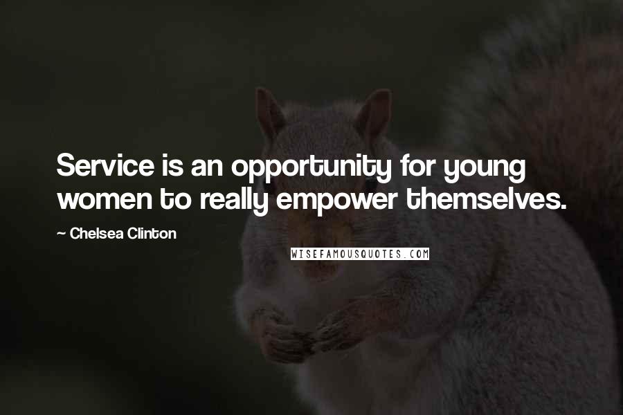 Chelsea Clinton Quotes: Service is an opportunity for young women to really empower themselves.