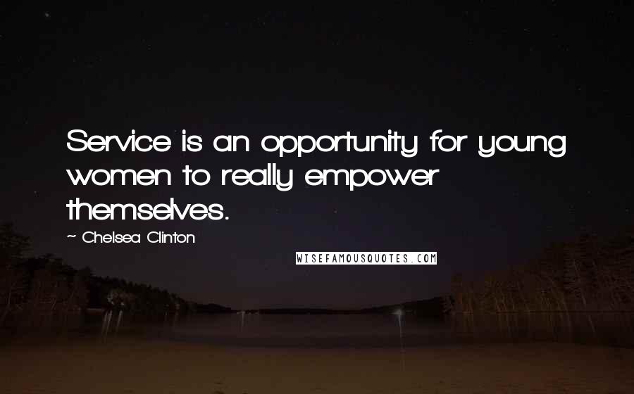 Chelsea Clinton Quotes: Service is an opportunity for young women to really empower themselves.