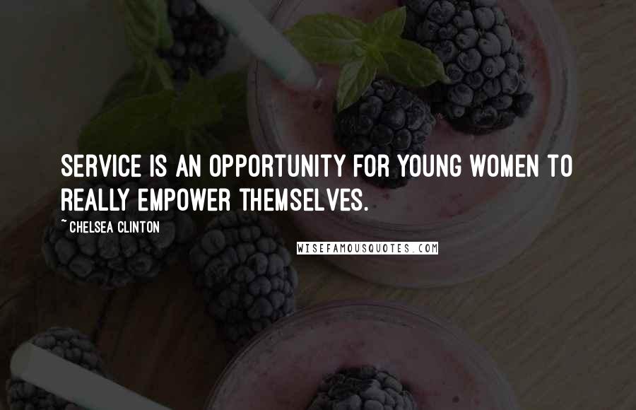Chelsea Clinton Quotes: Service is an opportunity for young women to really empower themselves.