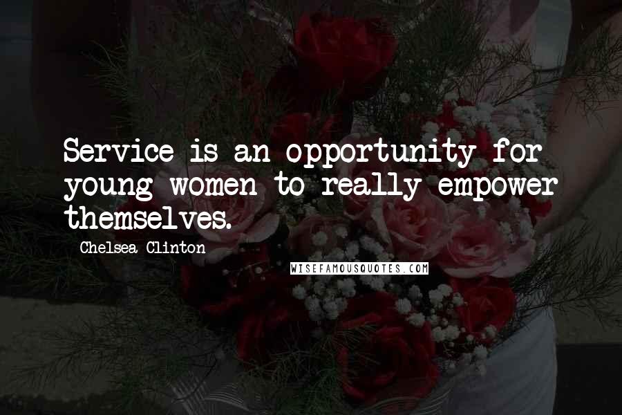 Chelsea Clinton Quotes: Service is an opportunity for young women to really empower themselves.