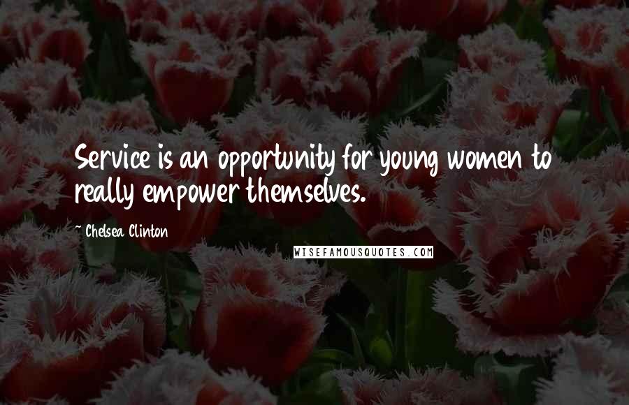 Chelsea Clinton Quotes: Service is an opportunity for young women to really empower themselves.