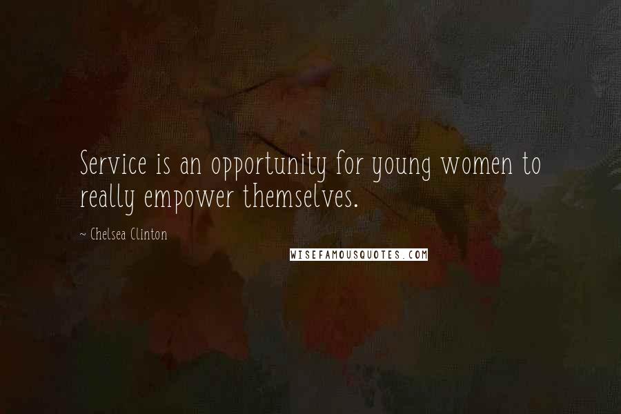 Chelsea Clinton Quotes: Service is an opportunity for young women to really empower themselves.