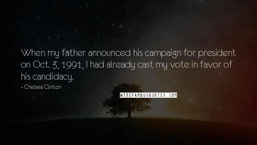 Chelsea Clinton Quotes: When my father announced his campaign for president on Oct. 3, 1991, I had already cast my vote in favor of his candidacy.