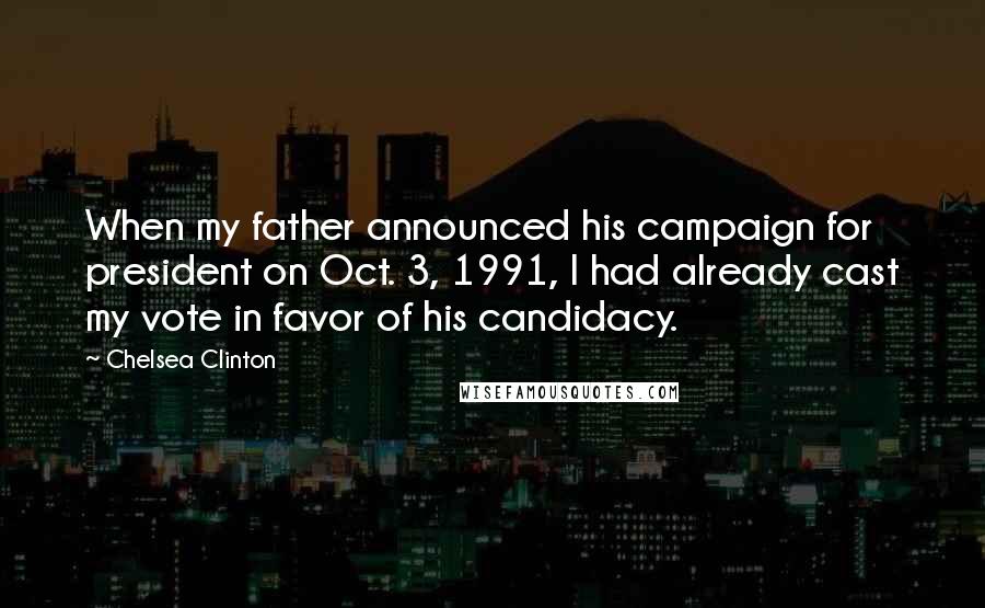 Chelsea Clinton Quotes: When my father announced his campaign for president on Oct. 3, 1991, I had already cast my vote in favor of his candidacy.