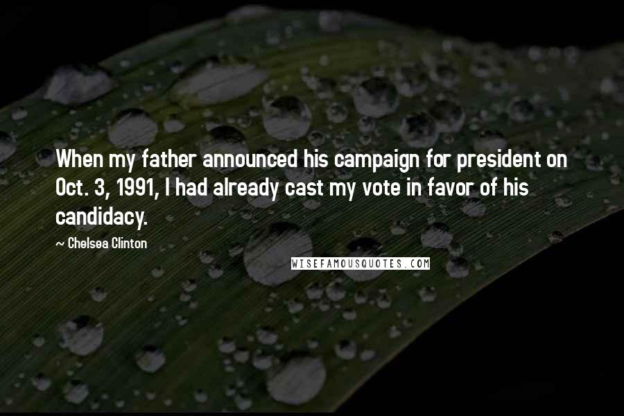 Chelsea Clinton Quotes: When my father announced his campaign for president on Oct. 3, 1991, I had already cast my vote in favor of his candidacy.