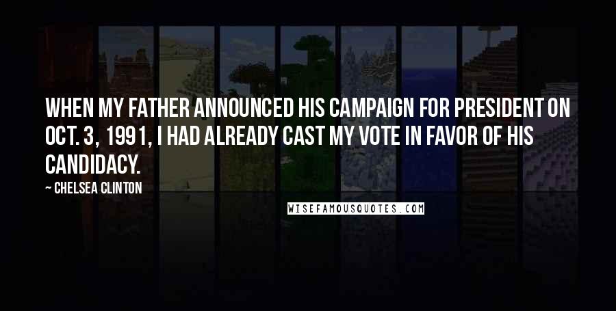 Chelsea Clinton Quotes: When my father announced his campaign for president on Oct. 3, 1991, I had already cast my vote in favor of his candidacy.