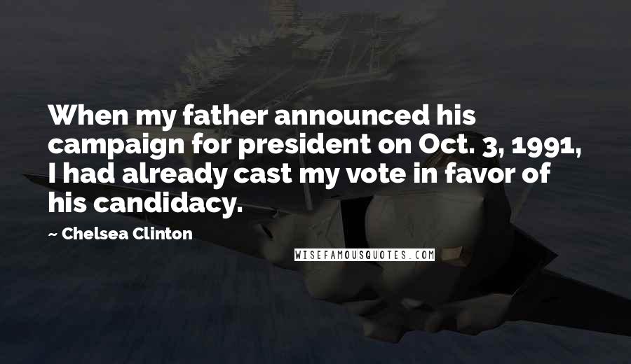 Chelsea Clinton Quotes: When my father announced his campaign for president on Oct. 3, 1991, I had already cast my vote in favor of his candidacy.