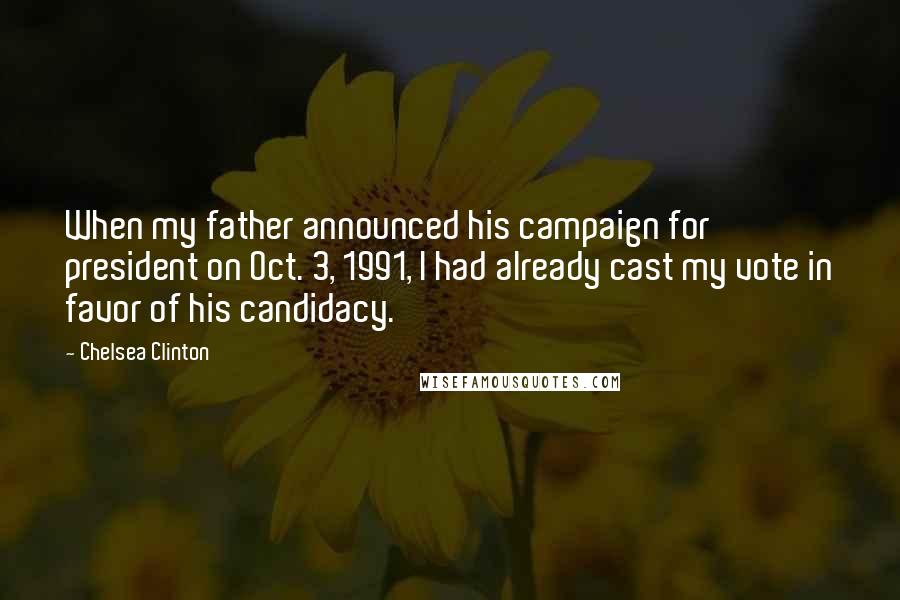 Chelsea Clinton Quotes: When my father announced his campaign for president on Oct. 3, 1991, I had already cast my vote in favor of his candidacy.