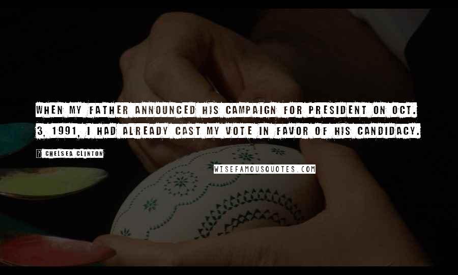 Chelsea Clinton Quotes: When my father announced his campaign for president on Oct. 3, 1991, I had already cast my vote in favor of his candidacy.