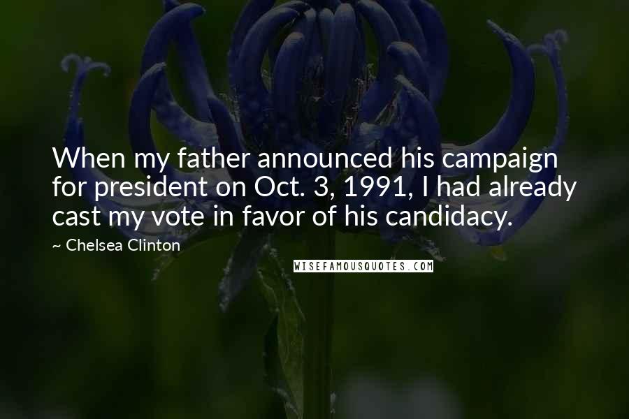 Chelsea Clinton Quotes: When my father announced his campaign for president on Oct. 3, 1991, I had already cast my vote in favor of his candidacy.