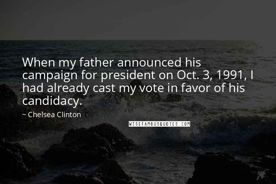 Chelsea Clinton Quotes: When my father announced his campaign for president on Oct. 3, 1991, I had already cast my vote in favor of his candidacy.