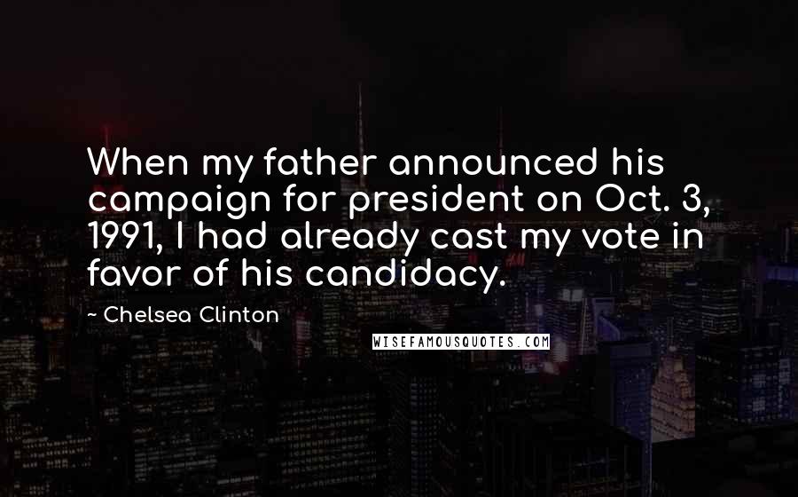 Chelsea Clinton Quotes: When my father announced his campaign for president on Oct. 3, 1991, I had already cast my vote in favor of his candidacy.