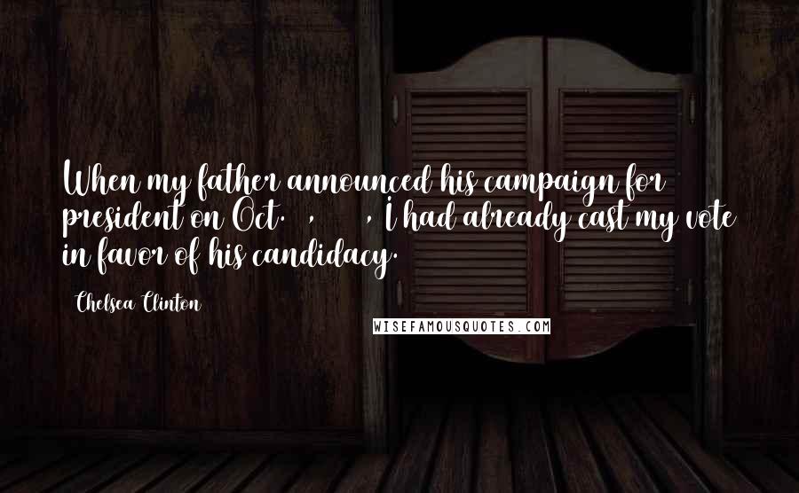 Chelsea Clinton Quotes: When my father announced his campaign for president on Oct. 3, 1991, I had already cast my vote in favor of his candidacy.