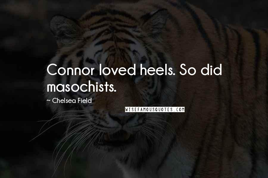Chelsea Field Quotes: Connor loved heels. So did masochists.