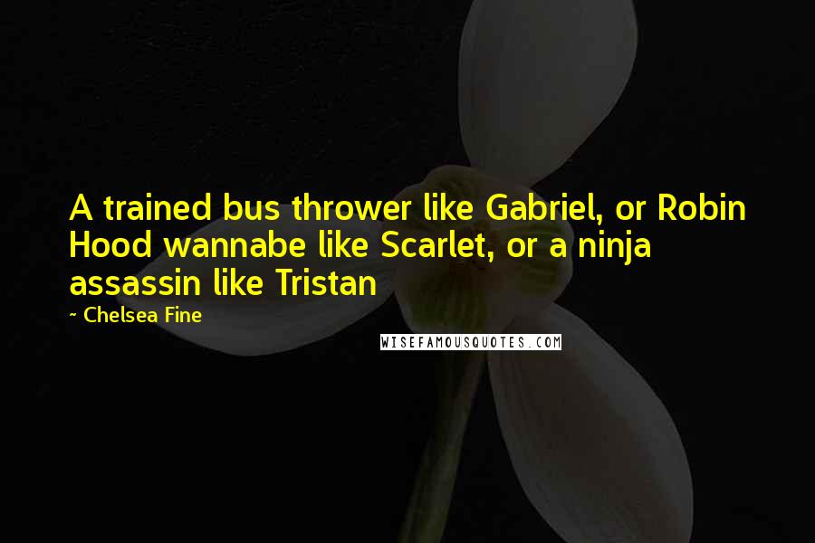 Chelsea Fine Quotes: A trained bus thrower like Gabriel, or Robin Hood wannabe like Scarlet, or a ninja assassin like Tristan