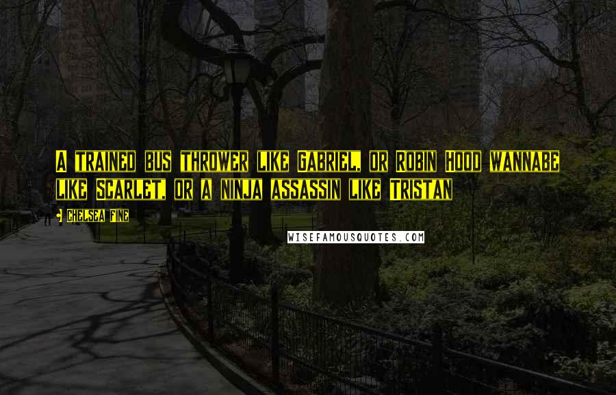 Chelsea Fine Quotes: A trained bus thrower like Gabriel, or Robin Hood wannabe like Scarlet, or a ninja assassin like Tristan