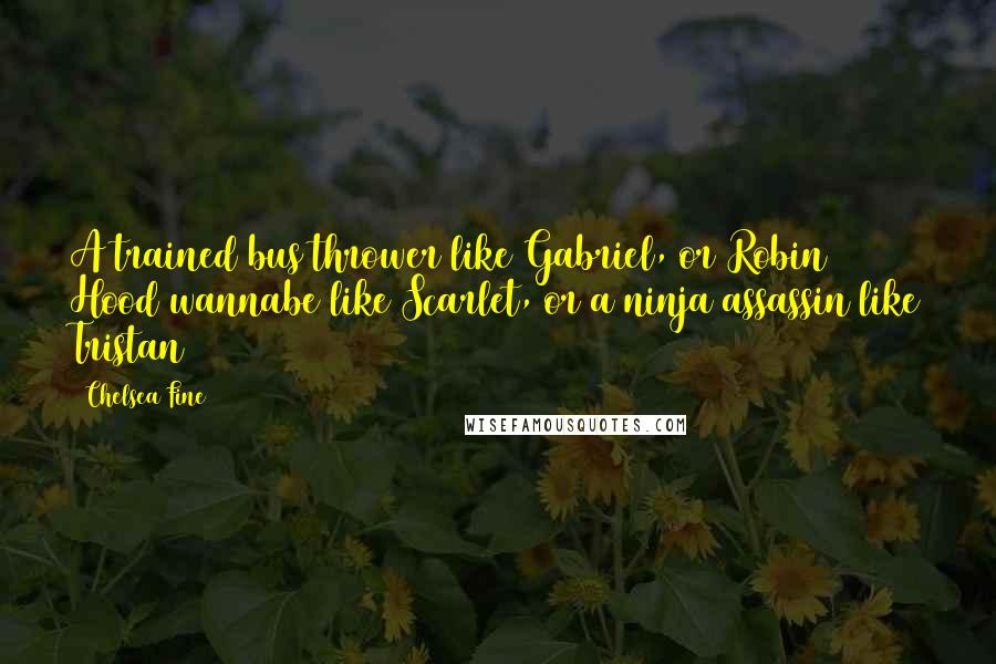 Chelsea Fine Quotes: A trained bus thrower like Gabriel, or Robin Hood wannabe like Scarlet, or a ninja assassin like Tristan