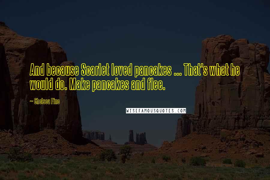 Chelsea Fine Quotes: And because Scarlet loved pancakes ... That's what he would do. Make pancakes and flee.